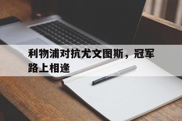 包含利物浦对抗尤文图斯，冠军路上相逢的词条