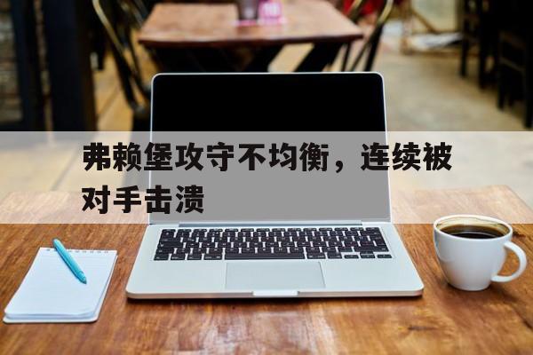 弗赖堡攻守不均衡，连续被对手击溃的简单介绍