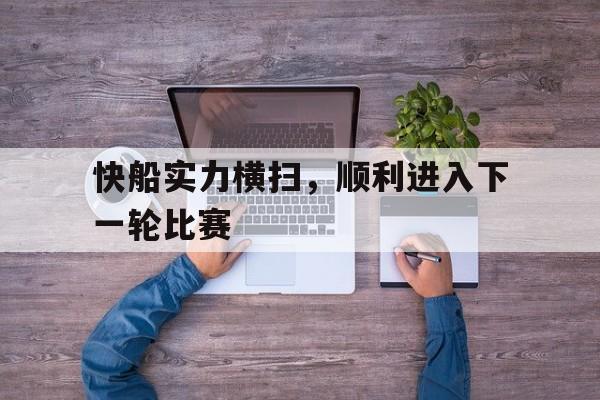 包含快船实力横扫，顺利进入下一轮比赛的词条