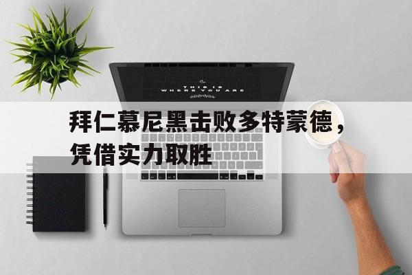 拜仁慕尼黑击败多特蒙德，凭借实力取胜的简单介绍