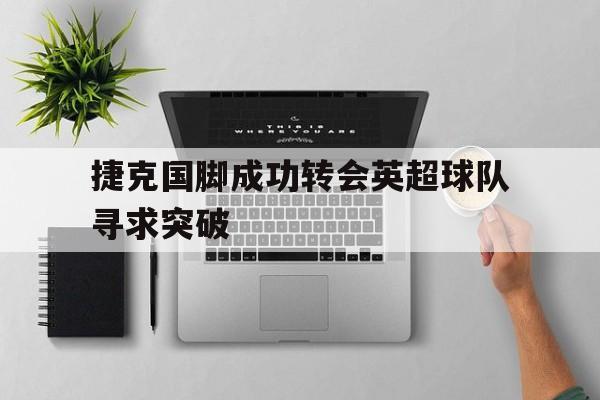 捷克国脚成功转会英超球队寻求突破