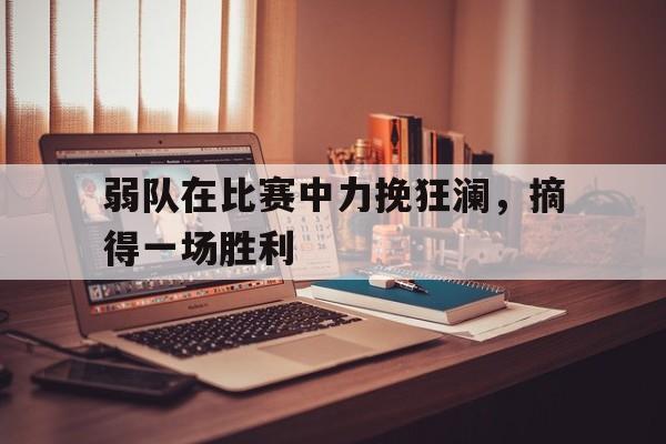 弱队在比赛中力挽狂澜，摘得一场胜利
